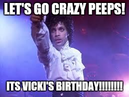 Prince | LET'S GO CRAZY PEEPS! ITS VICKI'S BIRTHDAY!!!!!!!! | image tagged in prince | made w/ Imgflip meme maker