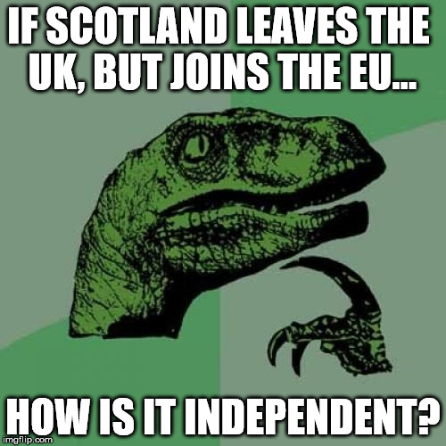 Philosoraptor | IF SCOTLAND LEAVES THE UK, BUT JOINS THE EU... HOW IS IT INDEPENDENT? | image tagged in memes,philosoraptor | made w/ Imgflip meme maker