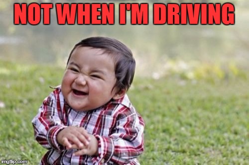 Evil Toddler Meme | NOT WHEN I'M DRIVING | image tagged in memes,evil toddler | made w/ Imgflip meme maker