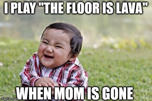 Evil Toddler Meme | I PLAY "THE FLOOR IS LAVA" WHEN MOM IS GONE | image tagged in memes,evil toddler | made w/ Imgflip meme maker