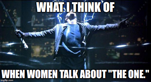 Highlander Quickening | WHAT I THINK OF; WHEN WOMEN TALK ABOUT "THE ONE." | image tagged in highlander quickening | made w/ Imgflip meme maker
