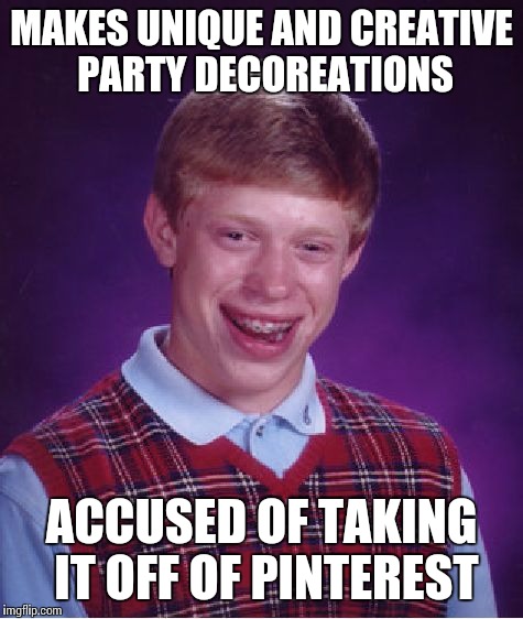 I say that at every party I go to | MAKES UNIQUE AND CREATIVE PARTY DECOREATIONS; ACCUSED OF TAKING IT OFF OF PINTEREST | image tagged in memes,bad luck brian | made w/ Imgflip meme maker