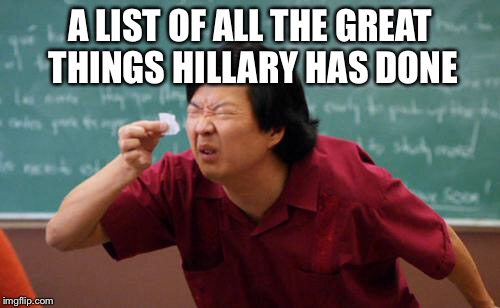 chinese guy | A LIST OF ALL THE GREAT THINGS HILLARY HAS DONE | image tagged in chinese guy | made w/ Imgflip meme maker