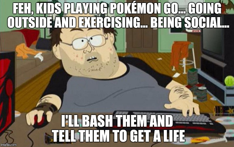 FEH, KIDS PLAYING POKÉMON GO... GOING OUTSIDE AND EXERCISING... BEING SOCIAL... I'LL BASH THEM AND TELL THEM TO GET A LIFE | image tagged in memes,south park,pokemon,pokemon go | made w/ Imgflip meme maker
