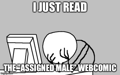 Computer Guy Facepalm | I JUST READ; THE "ASSIGNED MALE" WEBCOMIC | image tagged in memes,computer guy facepalm | made w/ Imgflip meme maker