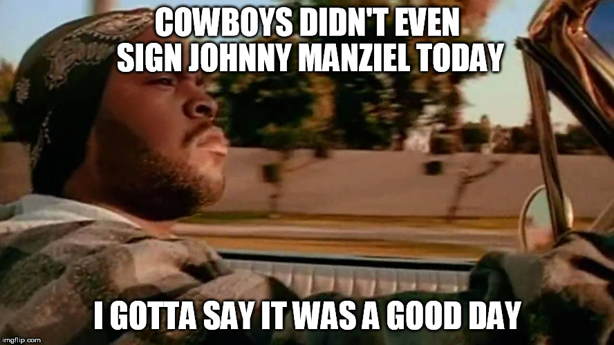 COWBOYS DIDN'T EVEN SIGN JOHNNY MANZIEL TODAY; I GOTTA SAY IT WAS A GOOD DAY | image tagged in cowboys,johnny manziel | made w/ Imgflip meme maker