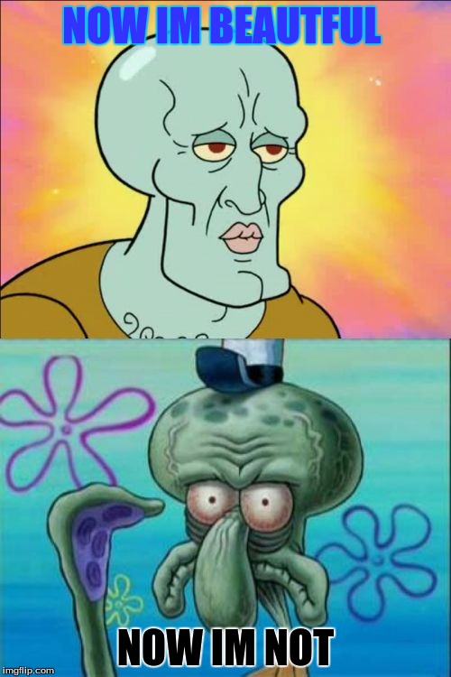 Squidward Meme | NOW IM BEAUTFUL; NOW IM NOT | image tagged in memes,squidward | made w/ Imgflip meme maker