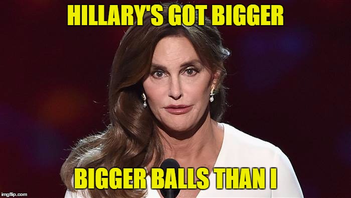 Hillary's got balls | HILLARY'S GOT BIGGER; BIGGER BALLS THAN I | image tagged in balls,hillary,caitlyn,political,funny,election 2016 | made w/ Imgflip meme maker