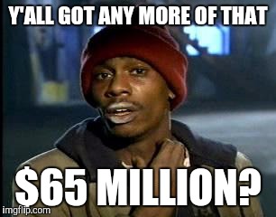 Y'all Got Any More Of That Meme | Y'ALL GOT ANY MORE OF THAT; $65 MILLION? | image tagged in memes,yall got any more of | made w/ Imgflip meme maker