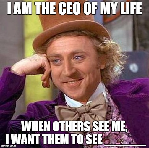 Creepy Condescending Wonka | I AM THE CEO OF MY LIFE; WHEN OTHERS SEE ME, I WANT THEM TO SEE ______ | image tagged in memes,creepy condescending wonka | made w/ Imgflip meme maker