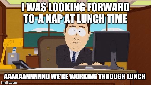 Aaaaand Its Gone Meme | I WAS LOOKING FORWARD TO  A NAP AT LUNCH TIME; AAAAAANNNNND WE'RE WORKING THROUGH LUNCH | image tagged in memes,aaaaand its gone | made w/ Imgflip meme maker