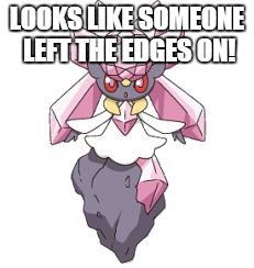 LOOKS LIKE SOMEONE LEFT THE EDGES ON! | image tagged in diancie | made w/ Imgflip meme maker