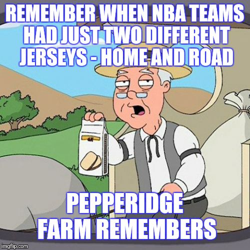 It's way out of hands now | REMEMBER WHEN NBA TEAMS HAD JUST TWO DIFFERENT JERSEYS - HOME AND ROAD; PEPPERIDGE FARM REMEMBERS | image tagged in memes,pepperidge farm remembers | made w/ Imgflip meme maker