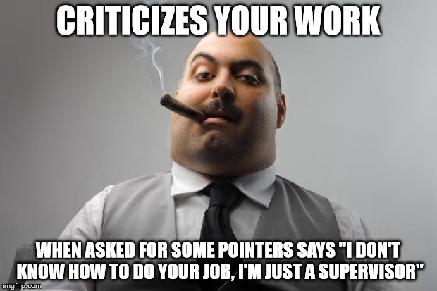 Scumbag Boss Meme |  CRITICIZES YOUR WORK; WHEN ASKED FOR SOME POINTERS SAYS "I DON'T KNOW HOW TO DO YOUR JOB, I'M JUST A SUPERVISOR" | image tagged in memes,scumbag boss,AdviceAnimals | made w/ Imgflip meme maker