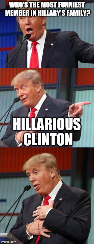 Trump's "Jokes" | WHO'S THE MOST FUNNIEST MEMBER IN HILLARY'S FAMILY? HILLARIOUS CLINTON | image tagged in bad pun trump,hillary clinton,presidential race,trump for president,president 2016,donald trump | made w/ Imgflip meme maker