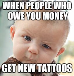 Skeptical Baby | WHEN PEOPLE WHO OWE YOU MONEY; GET NEW TATTOOS | image tagged in memes,skeptical baby | made w/ Imgflip meme maker