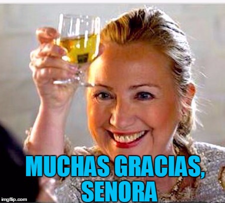 clinton toast | MUCHAS GRACIAS,  SENORA | image tagged in clinton toast | made w/ Imgflip meme maker