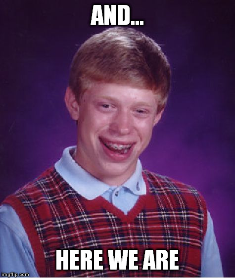 Bad Luck Brian Meme | AND... HERE WE ARE | image tagged in memes,bad luck brian | made w/ Imgflip meme maker