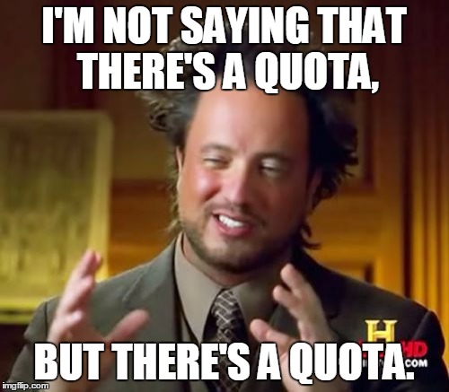 When a cop writes you a ticket for no reason and you ask why | I'M NOT SAYING THAT THERE'S A QUOTA, BUT THERE'S A QUOTA. | image tagged in memes,ancient aliens | made w/ Imgflip meme maker