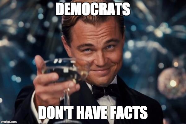 Leonardo Dicaprio Cheers Meme | DEMOCRATS DON'T HAVE FACTS | image tagged in memes,leonardo dicaprio cheers | made w/ Imgflip meme maker