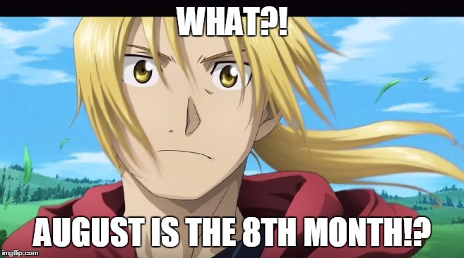 Edward Elric What?! | WHAT?! AUGUST IS THE 8TH MONTH!? | image tagged in edward elric what | made w/ Imgflip meme maker