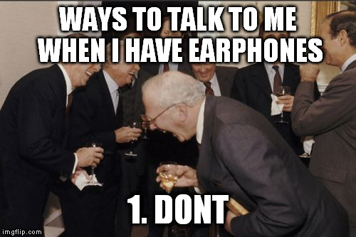 Laughing Men In Suits Meme | WAYS TO TALK TO ME WHEN I HAVE EARPHONES; 1. DONT | image tagged in memes,laughing men in suits | made w/ Imgflip meme maker