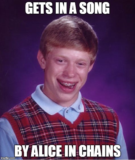 "I'm the Man in the Box" | GETS IN A SONG; BY ALICE IN CHAINS | image tagged in memes,bad luck brian,music,funny,grunge | made w/ Imgflip meme maker