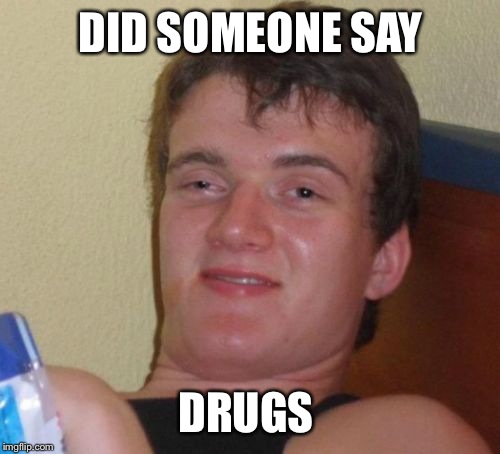 10 Guy Meme | DID SOMEONE SAY DRUGS | image tagged in memes,10 guy | made w/ Imgflip meme maker