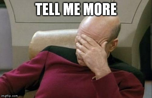 Captain Picard Facepalm Meme | TELL ME MORE | image tagged in memes,captain picard facepalm | made w/ Imgflip meme maker