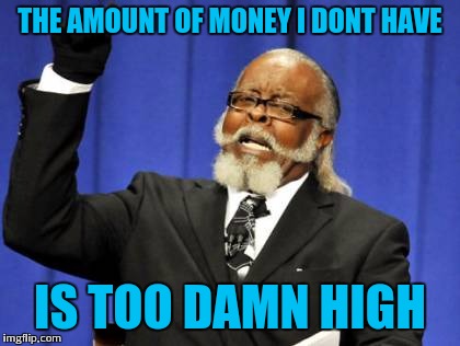 Too Damn High | THE AMOUNT OF MONEY I DONT HAVE; IS TOO DAMN HIGH | image tagged in memes,too damn high | made w/ Imgflip meme maker