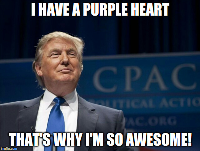 Smirking Donald Trump | I HAVE A PURPLE HEART; THAT'S WHY I'M SO AWESOME! | image tagged in smirking donald trump | made w/ Imgflip meme maker
