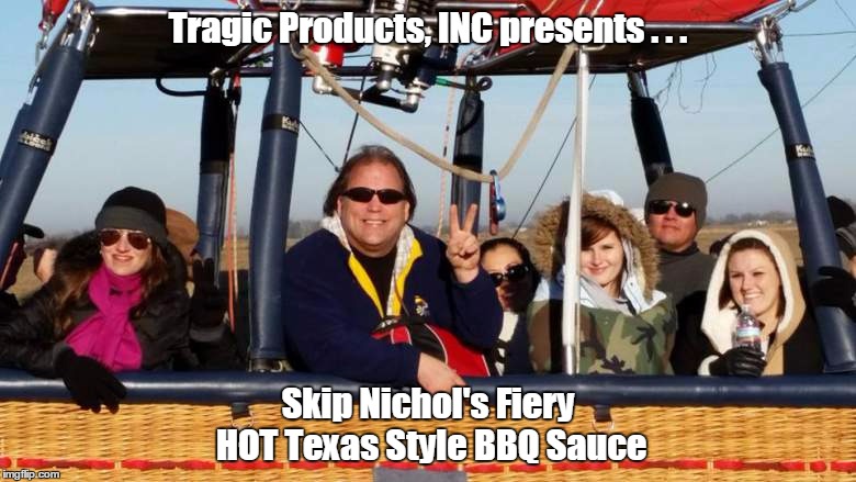 Ballon pilot Skip | Tragic Products, INC presents . . . Skip Nichol's Fiery HOT Texas Style BBQ Sauce | image tagged in memes,hot air balloon | made w/ Imgflip meme maker