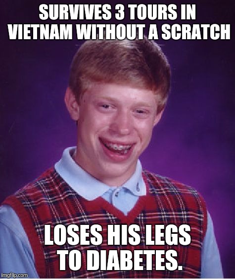 Bad Luck Brian Meme | SURVIVES 3 TOURS IN VIETNAM WITHOUT A SCRATCH; LOSES HIS LEGS TO DIABETES. | image tagged in memes,bad luck brian | made w/ Imgflip meme maker