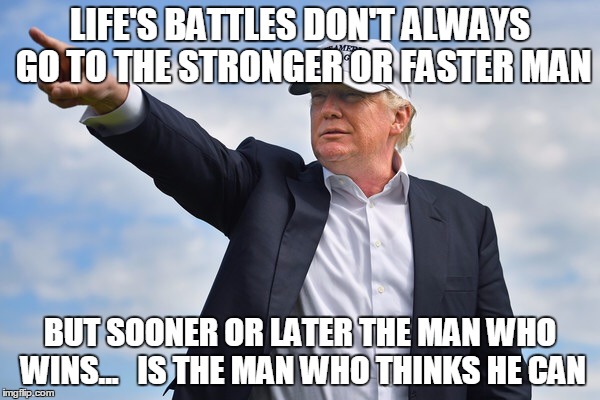 Trump 2016 | LIFE'S BATTLES DON'T ALWAYS GO TO THE STRONGER OR FASTER MAN; BUT SOONER OR LATER THE MAN WHO WINS...   IS THE MAN WHO THINKS HE CAN | image tagged in true story,motivation,trump 2016 | made w/ Imgflip meme maker