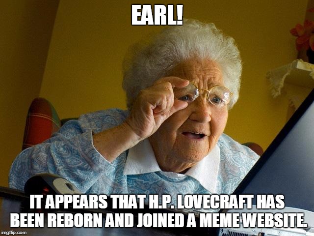 Grandma Finds The Internet Meme | EARL! IT APPEARS THAT H.P. LOVECRAFT HAS BEEN REBORN AND JOINED A MEME WEBSITE. | image tagged in memes,grandma finds the internet | made w/ Imgflip meme maker