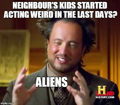 Ancient Aliens Meme | NEIGHBOUR'S KIDS STARTED ACTING WEIRD IN THE LAST DAYS? ALIENS | image tagged in memes,ancient aliens | made w/ Imgflip meme maker