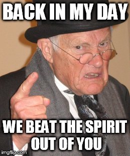 Back In My Day Meme | BACK IN MY DAY WE BEAT THE SPIRIT OUT OF YOU | image tagged in memes,back in my day | made w/ Imgflip meme maker