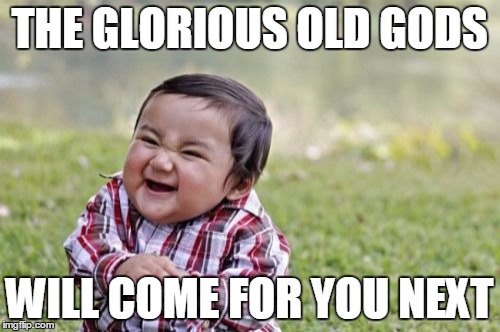 Evil Toddler Meme | THE GLORIOUS OLD GODS WILL COME FOR YOU NEXT | image tagged in memes,evil toddler | made w/ Imgflip meme maker