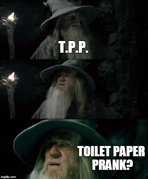 Confused Gandalf | T.P.P. TOILET PAPER PRANK? | image tagged in memes,confused gandalf | made w/ Imgflip meme maker