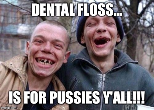 Ugly Twins Meme | DENTAL FLOSS... IS FOR PUSSIES Y'ALL!!! | image tagged in memes,ugly twins | made w/ Imgflip meme maker