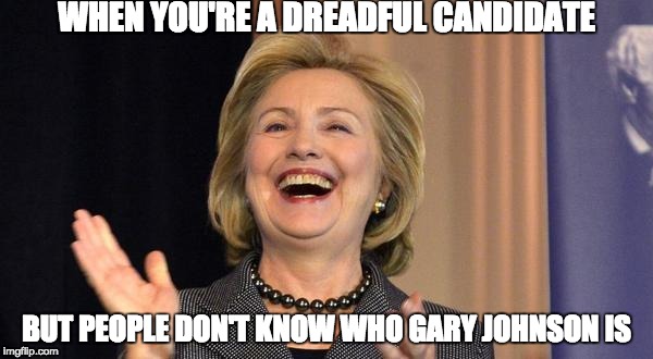 Fame is imporant | WHEN YOU'RE A DREADFUL CANDIDATE; BUT PEOPLE DON'T KNOW WHO GARY JOHNSON IS | image tagged in hillary laughing,gary johnson,2016 | made w/ Imgflip meme maker