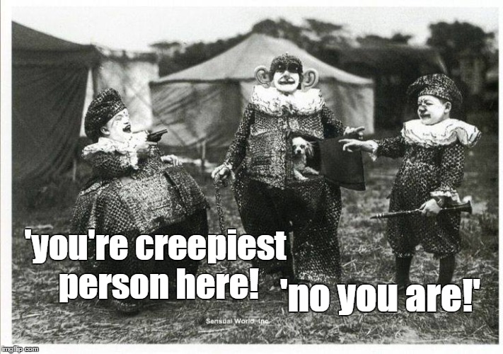 the creeps | 'no you are!'; 'you're creepiest person here! | image tagged in creepy,weird freaks,carnie,funny,dwarfs | made w/ Imgflip meme maker