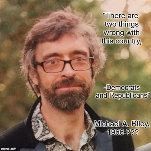 my quote from the 1980's | "There are two things wrong with this country, -Democrats and Republicans"; Michael A. Riley, 1966-??? | image tagged in political meme | made w/ Imgflip meme maker