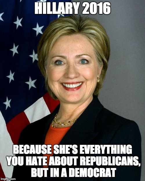 It's the brand that counts | HILLARY 2016; BECAUSE SHE'S EVERYTHING YOU HATE ABOUT REPUBLICANS, BUT IN A DEMOCRAT | image tagged in hillaryclinton,2016 | made w/ Imgflip meme maker
