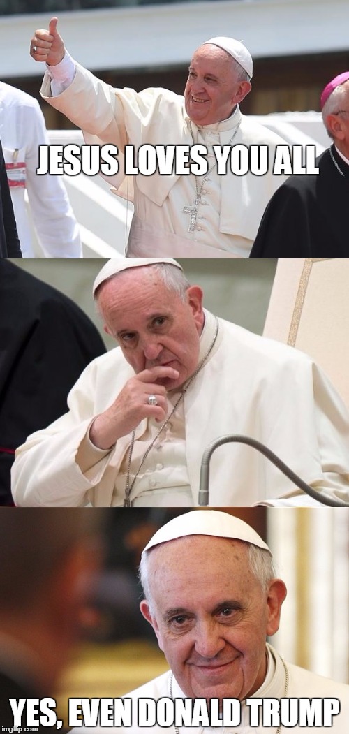 Bad Pun Pope | JESUS LOVES YOU ALL; YES, EVEN DONALD TRUMP | image tagged in bad pun pope | made w/ Imgflip meme maker