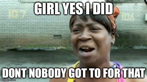 Ain't Nobody Got Time For That Meme | GIRL YES I DID DONT NOBODY GOT TO FOR THAT | image tagged in memes,aint nobody got time for that | made w/ Imgflip meme maker