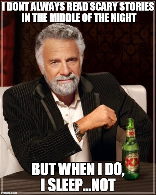 The Most Interesting Man In The World Meme | I DONT ALWAYS READ SCARY STORIES IN THE MIDDLE OF THE NIGHT; BUT WHEN I DO, I SLEEP...NOT | image tagged in memes,the most interesting man in the world | made w/ Imgflip meme maker