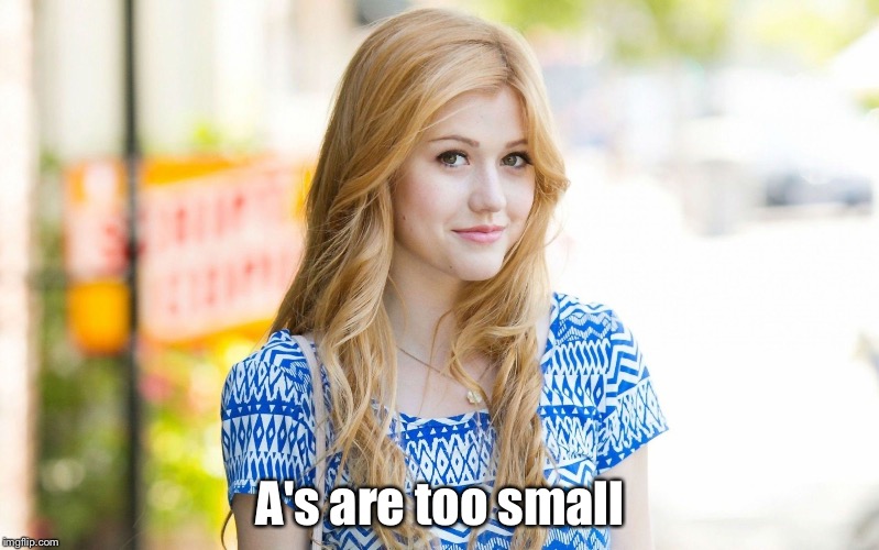 Hot Girl | A's are too small | image tagged in hot girl | made w/ Imgflip meme maker