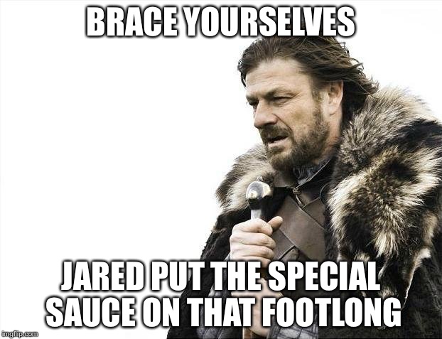 Brace Yourselves X is Coming Meme | BRACE YOURSELVES JARED PUT THE SPECIAL SAUCE ON THAT FOOTLONG | image tagged in memes,brace yourselves x is coming | made w/ Imgflip meme maker