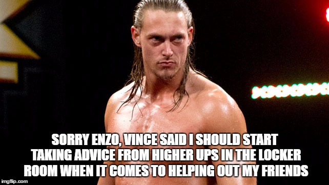 SORRY ENZO, VINCE SAID I SHOULD START TAKING ADVICE FROM HIGHER UPS IN THE LOCKER ROOM WHEN IT COMES TO HELPING OUT MY FRIENDS | made w/ Imgflip meme maker
